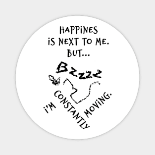 Happines is next to me. But... I'm constantly moving. Magnet